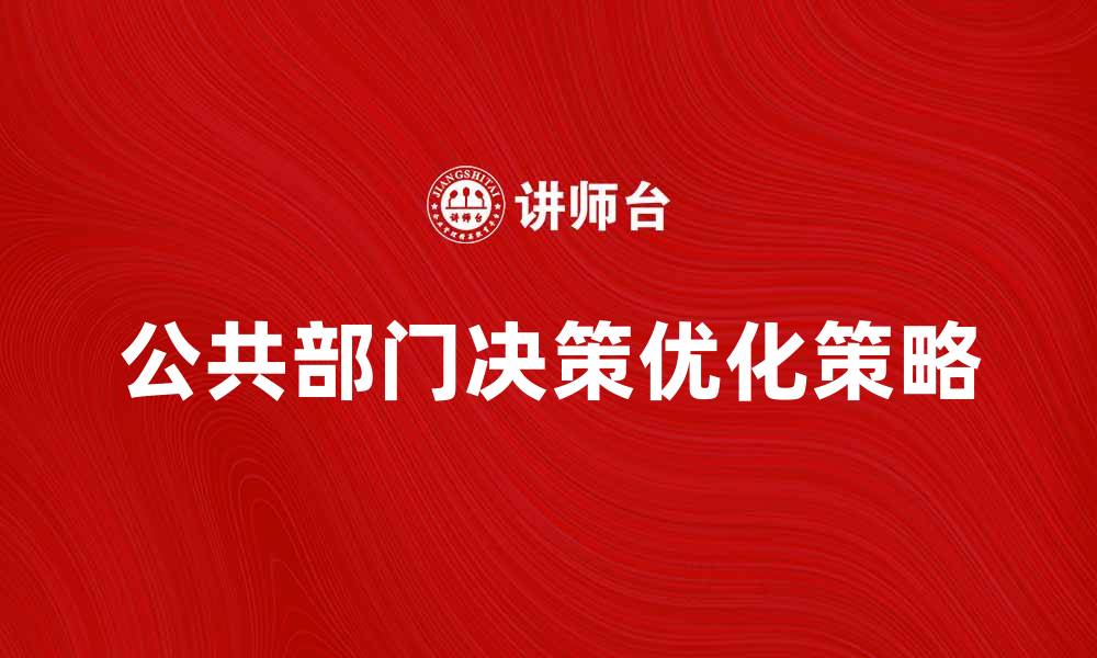 文章优化公共部门决策的有效策略与方法的缩略图