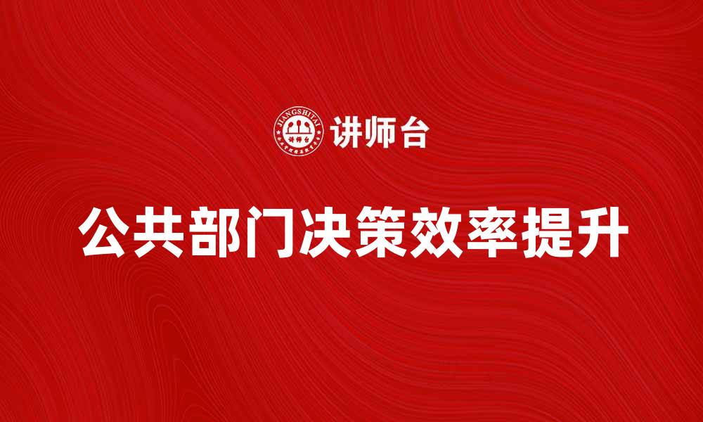 文章提升公共部门决策效率的关键策略分享的缩略图