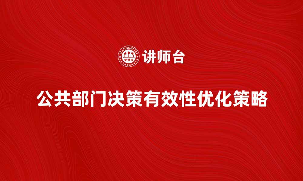 文章公共部门决策的有效性与优化策略探讨的缩略图