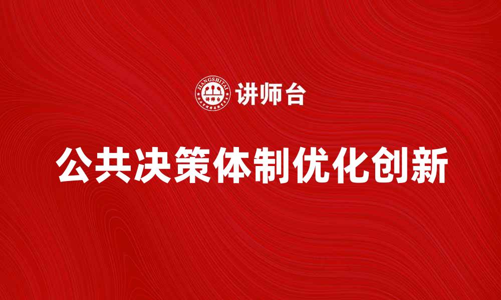 文章探索公共决策体制的优化与创新路径的缩略图