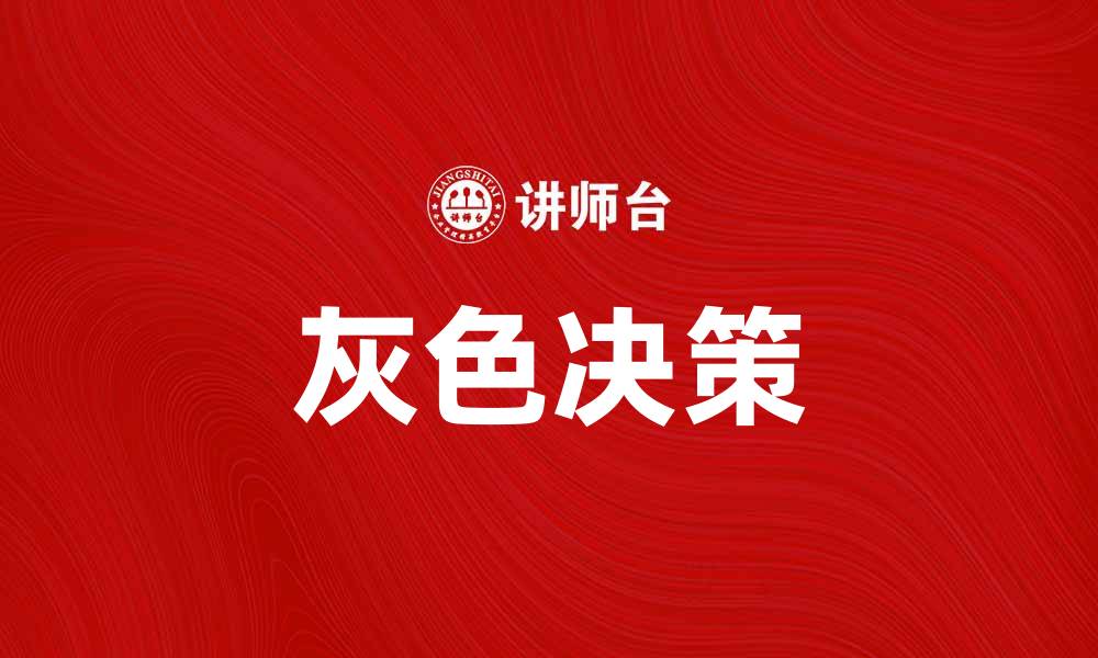 文章灰色决策：如何在复杂环境中做出明智选择的缩略图