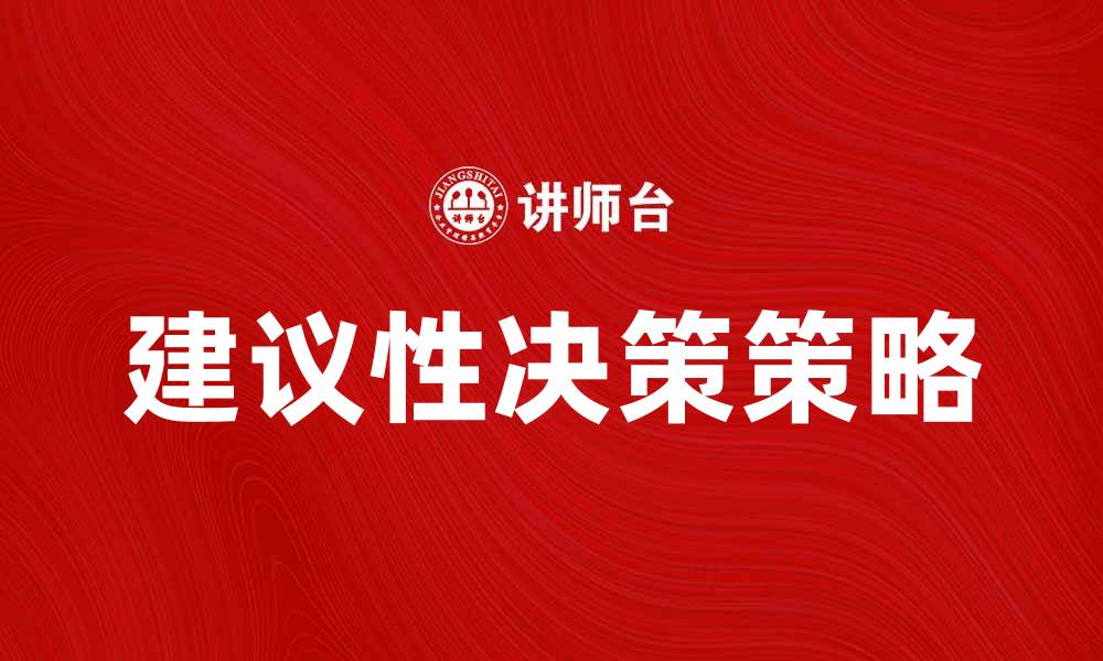 文章掌握建议性决策：提升决策质量的有效策略的缩略图