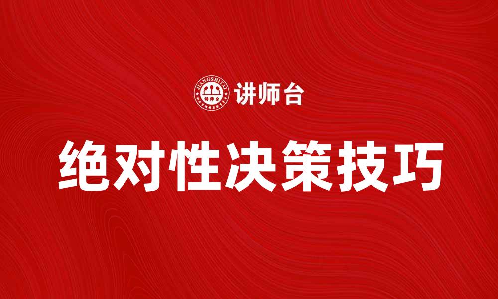 文章掌握绝对性决策技巧，提升决策效率与准确性的缩略图