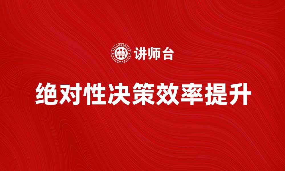 文章绝对性决策：提升决策效率的关键策略的缩略图