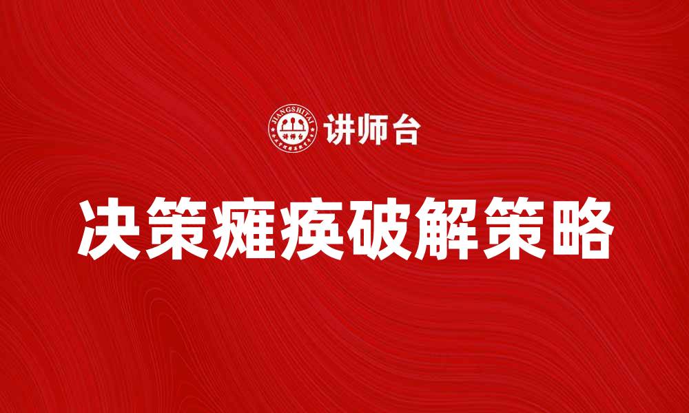 文章破解决策瘫痪：提升决策效率的实用策略的缩略图