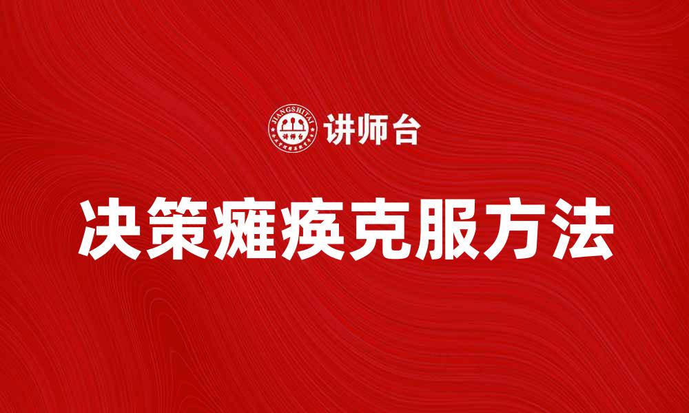 文章如何克服决策瘫痪，提高工作效率与生活质量的缩略图