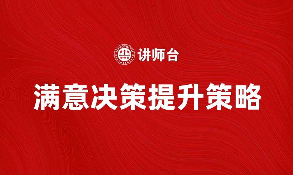 文章提升满意决策的技巧与策略分享的缩略图