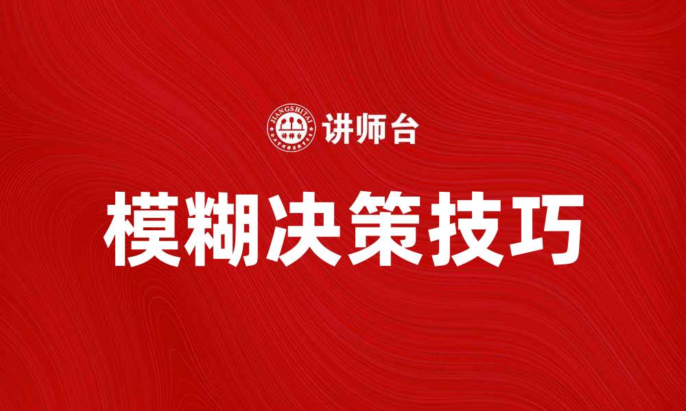 文章掌握模糊决策的技巧提升决策效率与准确性的缩略图
