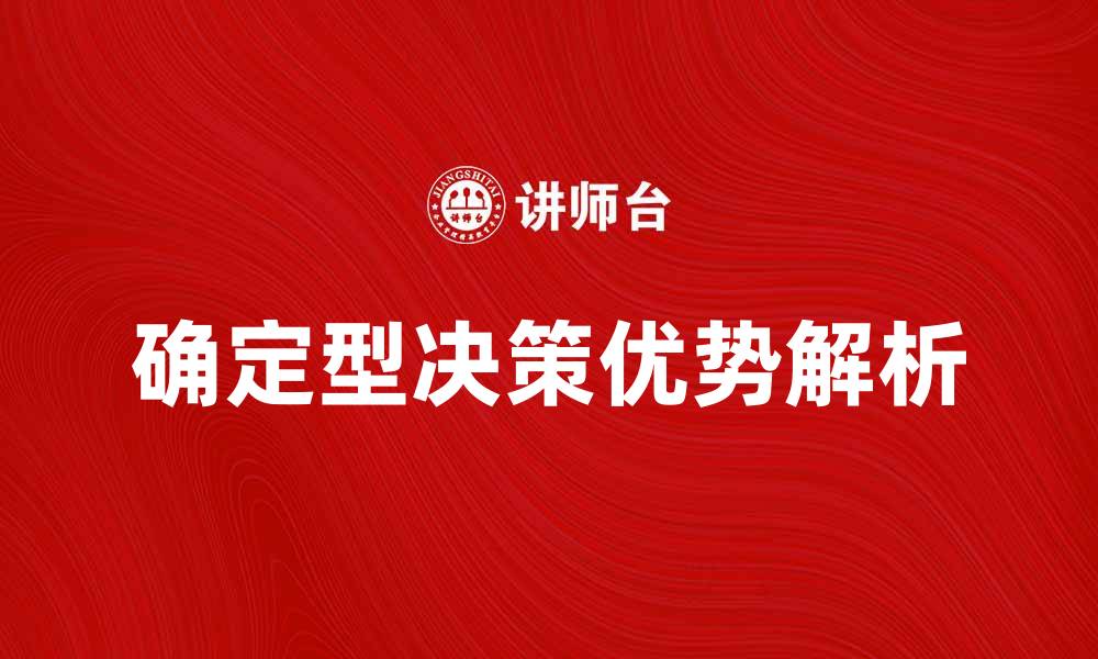 文章确定型决策的优势与应用场景解析的缩略图