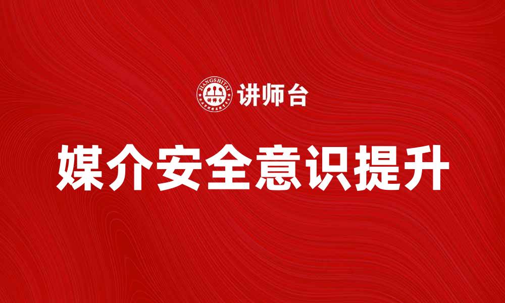 文章提升媒介安全意识，构建安全可靠的信息环境的缩略图