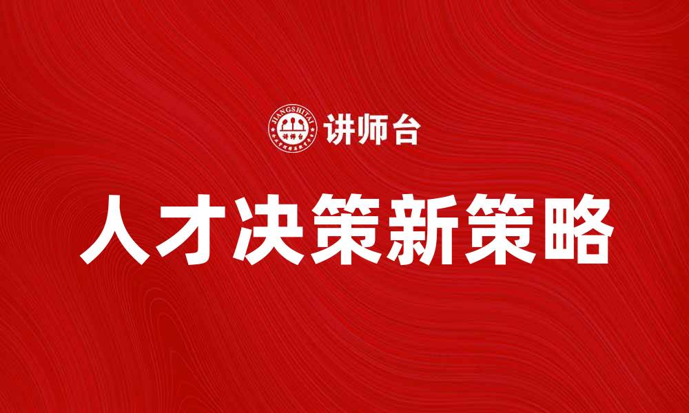文章提升企业竞争力的人才决策新策略解析的缩略图