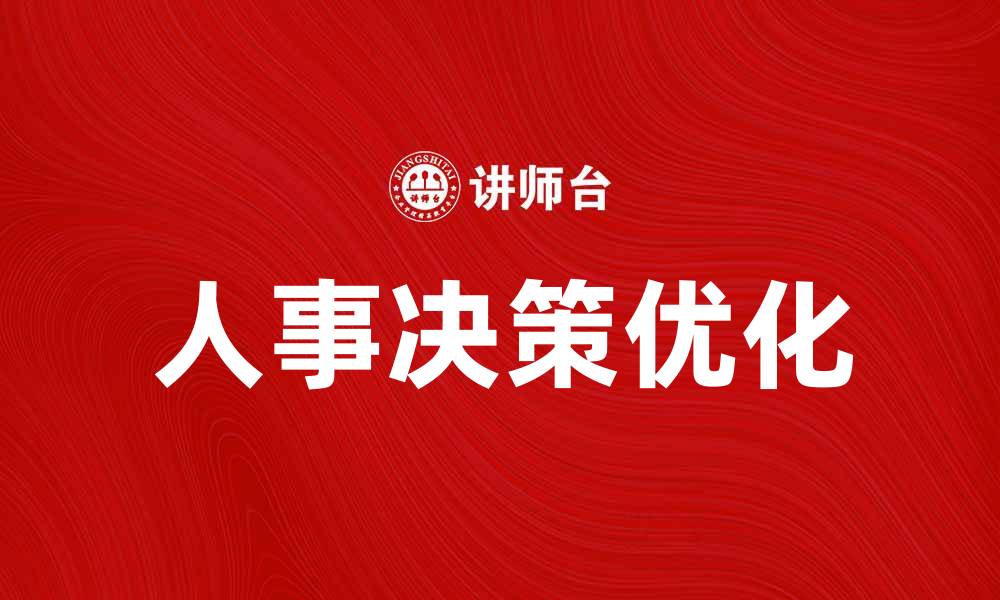 文章优化人事决策提升企业竞争力的有效策略的缩略图
