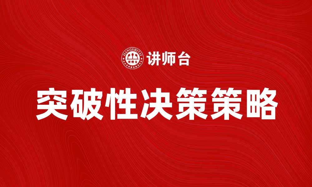 文章突破性决策：助力企业实现快速增长的关键策略的缩略图