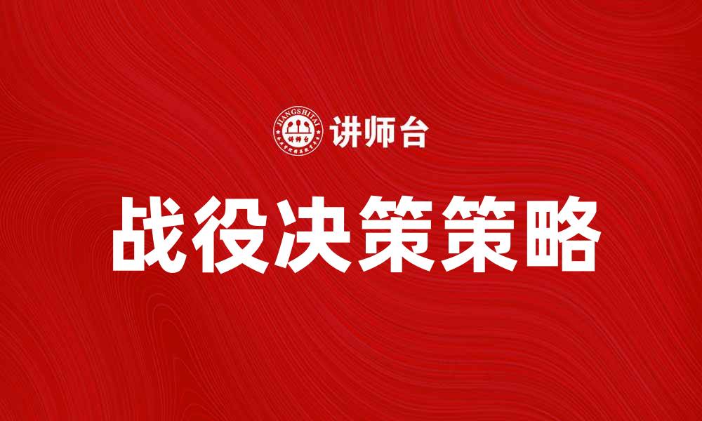 文章战役决策的重要性与有效策略解析的缩略图