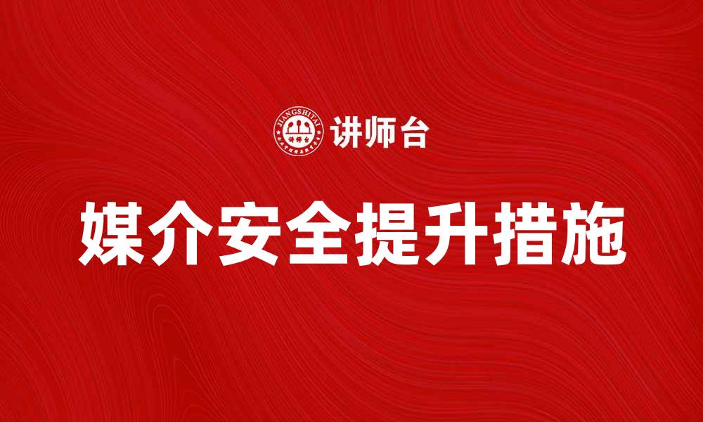 文章提升媒介安全的重要性与措施解析的缩略图
