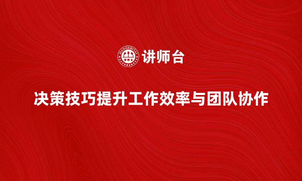 文章掌握一般性决策技巧提升工作效率与团队协作的缩略图
