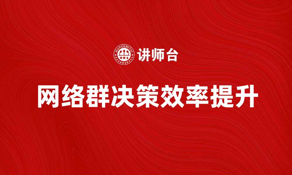 文章网络群决策：如何提升团队协作与决策效率的缩略图