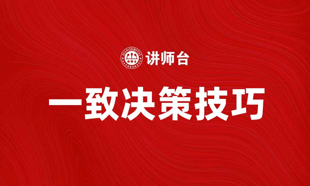 文章一致决策在团队管理中的重要性与实践技巧的缩略图