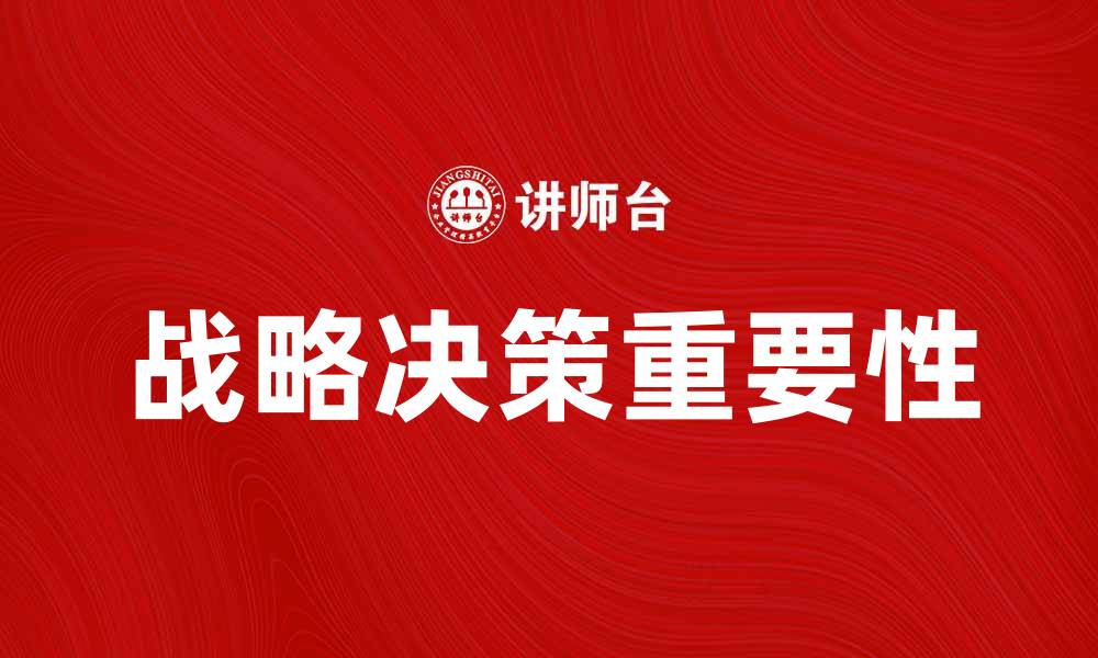 文章战略决策在企业发展中的重要性与实施策略的缩略图