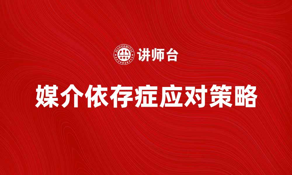 文章媒介依存症的影响与应对策略探讨的缩略图