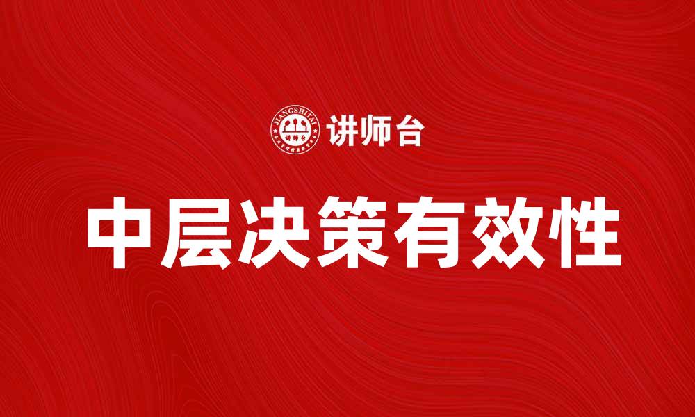 文章中层决策在企业管理中的重要性与实践探讨的缩略图
