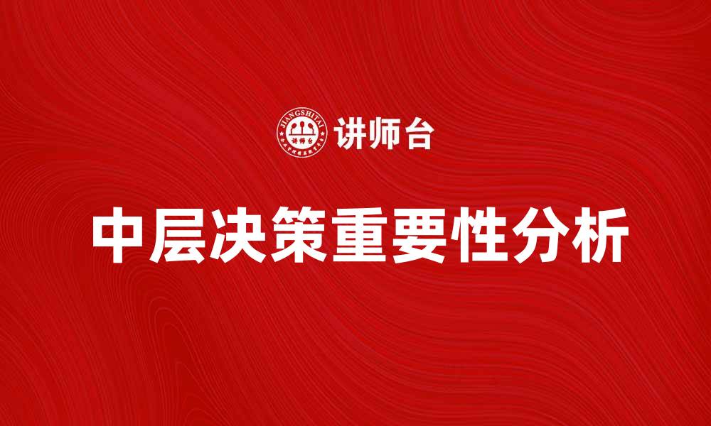 文章中层决策的重要性及其对企业发展的影响分析的缩略图