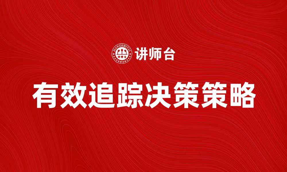 文章有效追踪决策提升企业管理效率的策略分析的缩略图