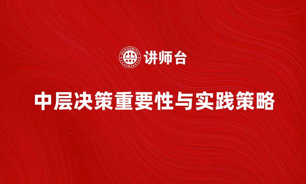 文章中层决策在企业管理中的重要性与实践策略的缩略图