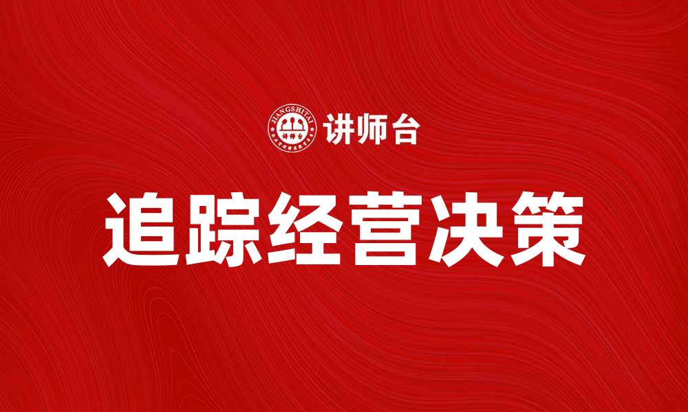 文章追踪经营决策的重要性与实践方法解析的缩略图