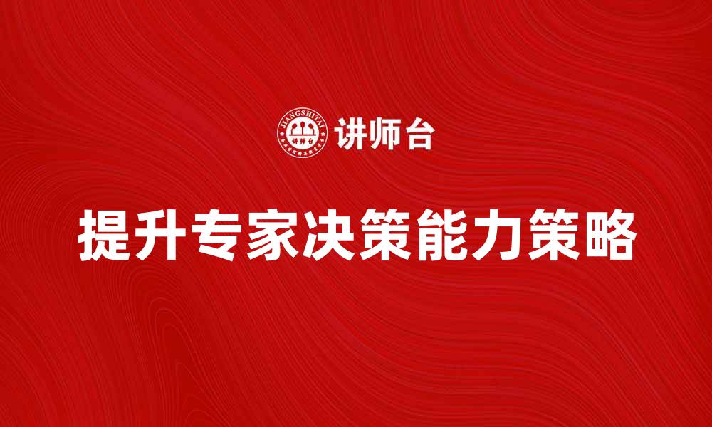 文章提升专家决策能力的五大关键策略与实践的缩略图