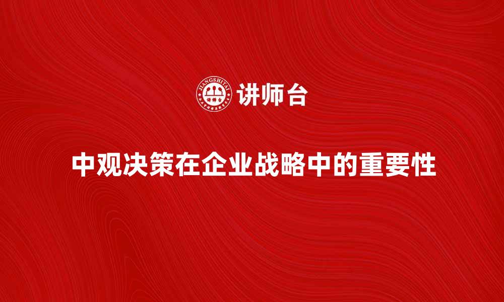 中观决策在企业战略中的重要性