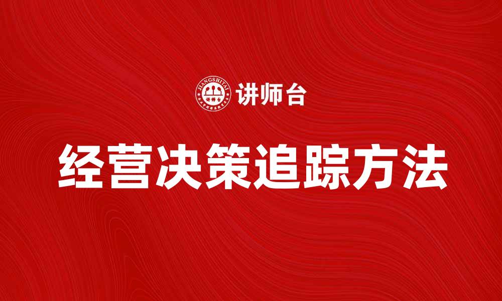 文章追踪经营决策的关键方法与实用技巧的缩略图