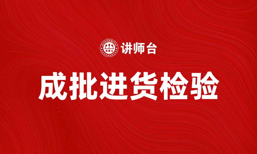 文章成批进货检验的重要性与实施方法解析的缩略图