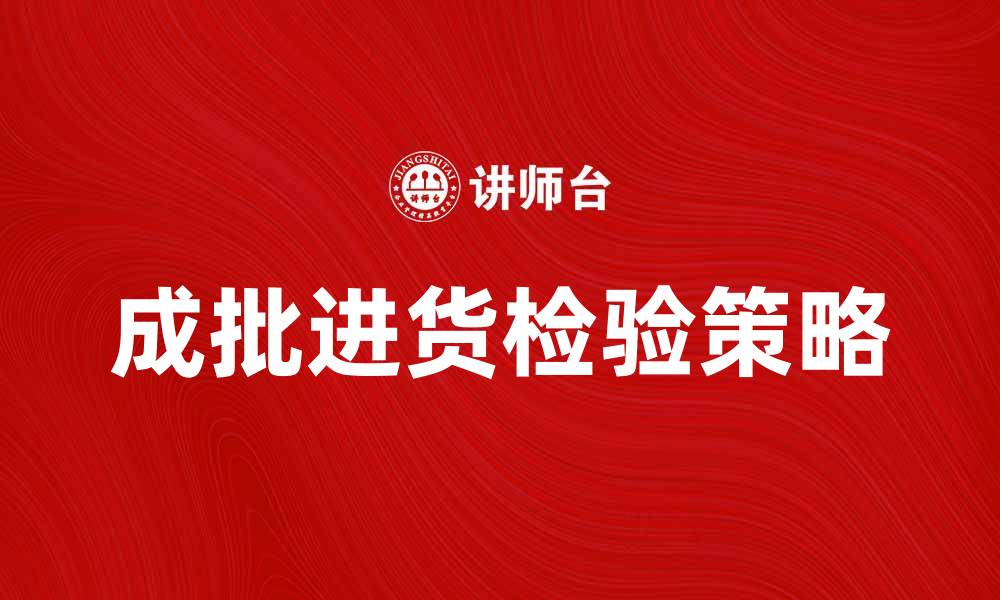 文章成批进货检验的重要性及实施策略分析的缩略图