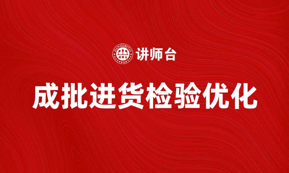 文章优化成批进货检验流程提升产品质量保障的缩略图