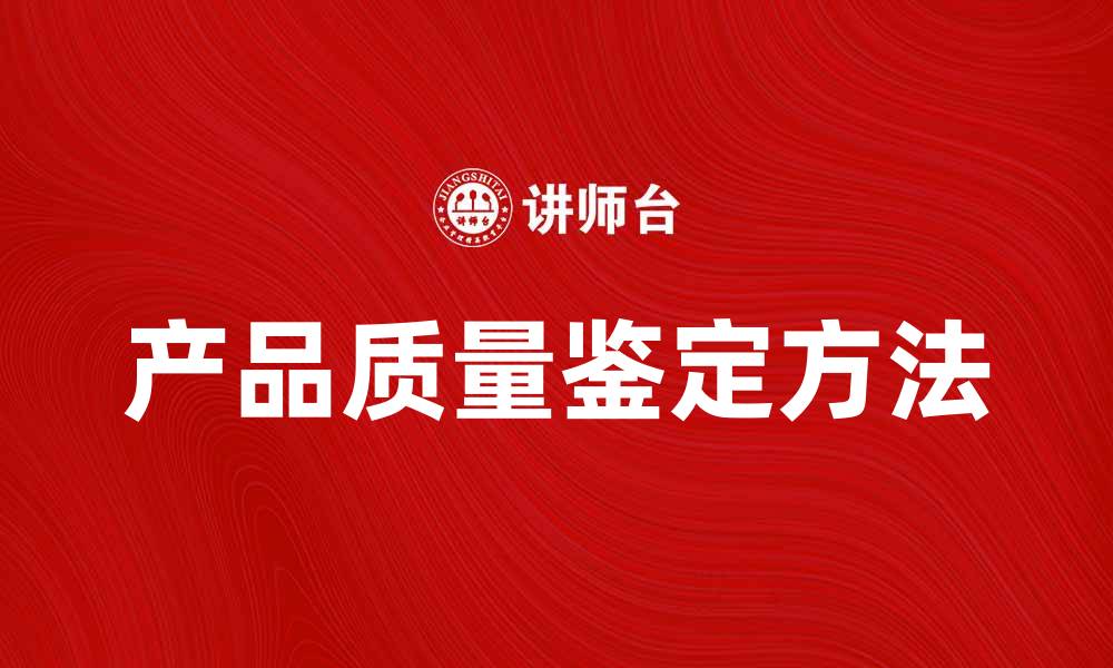 文章提升产品质量鉴定的有效方法与技巧的缩略图
