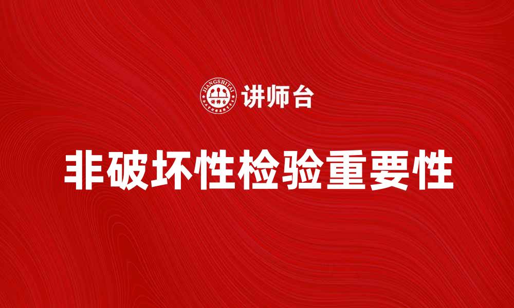 文章非破坏性检验的重要性及其应用领域解析的缩略图
