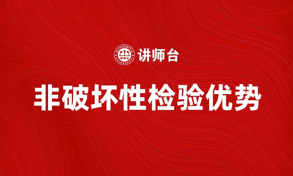 文章全面解析非破坏性检验的应用与优势的缩略图