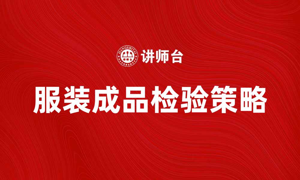文章服装成品检验：提升品质与市场竞争力的关键策略的缩略图