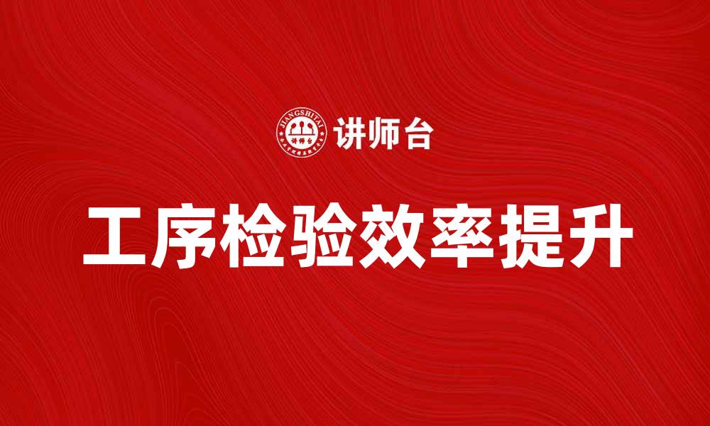文章提升工序检验效率，确保产品质量的关键策略的缩略图