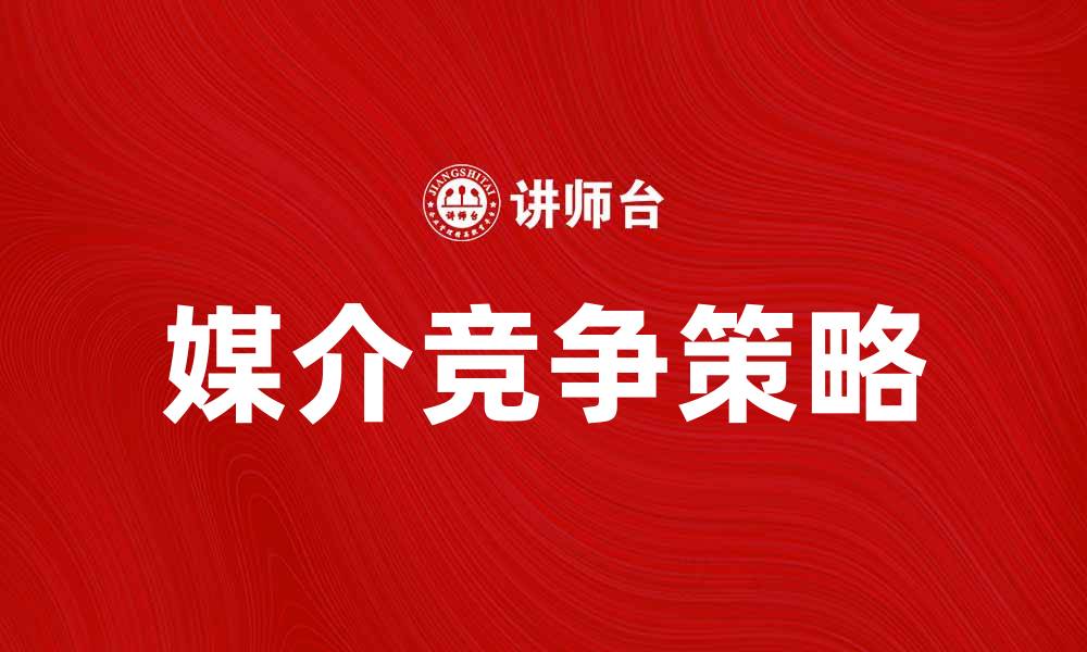 文章媒介竞争时代：如何在市场中脱颖而出的缩略图