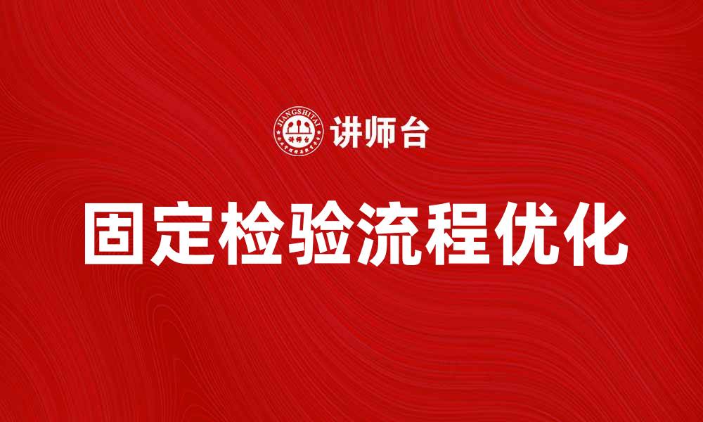 文章优化固定检验流程提升产品质量与效率的缩略图