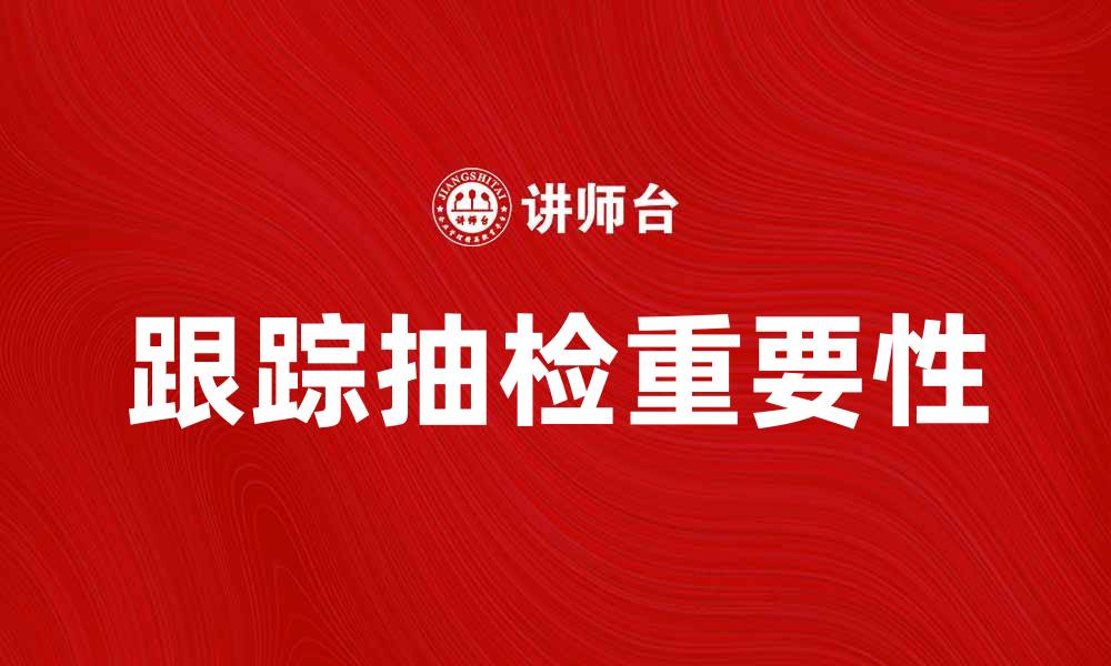 文章跟踪抽检的重要性与实施策略解析的缩略图