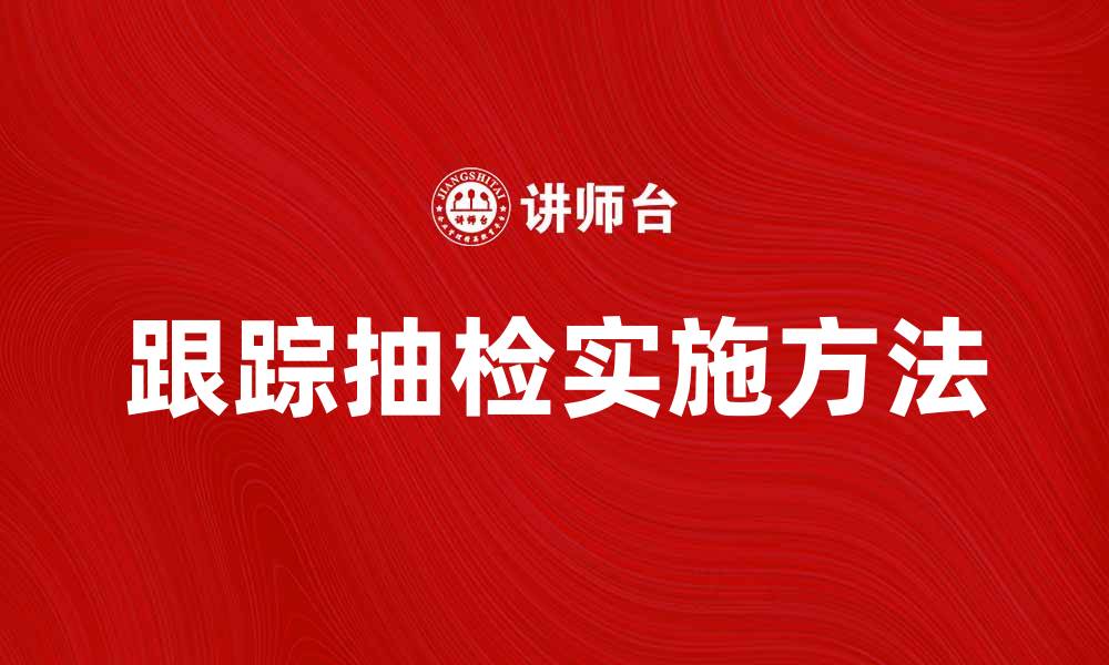文章跟踪抽检的重要性及实施方法解析的缩略图