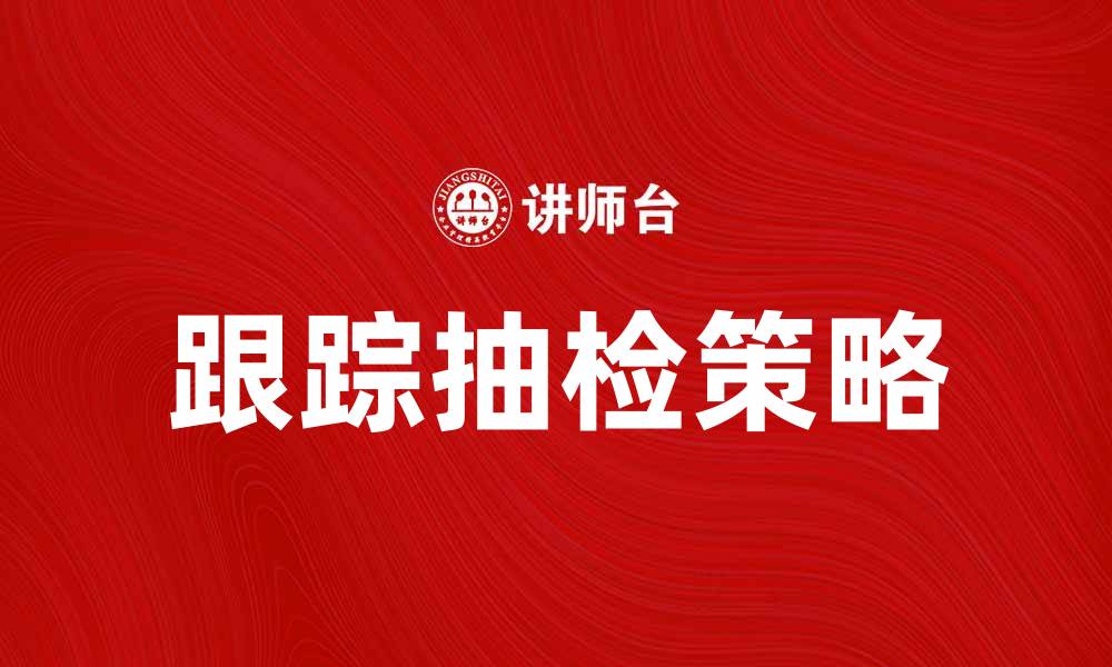 文章跟踪抽检的重要性与实施策略解析的缩略图