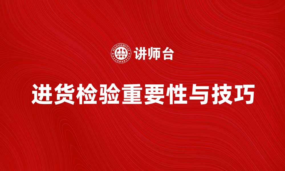 文章提高产品质量，掌握进货检验的重要性与技巧的缩略图