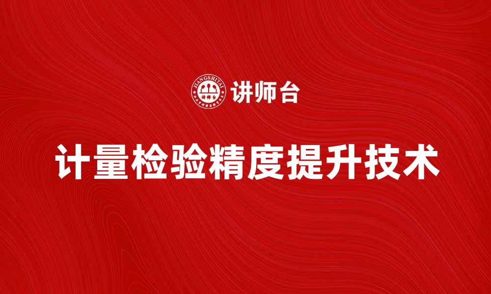 文章提升计量检验精度的关键技术与方法解析的缩略图