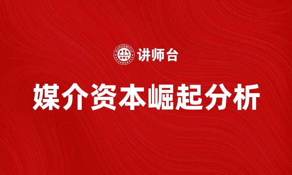 文章媒介资本在数字时代的崛起与影响分析的缩略图