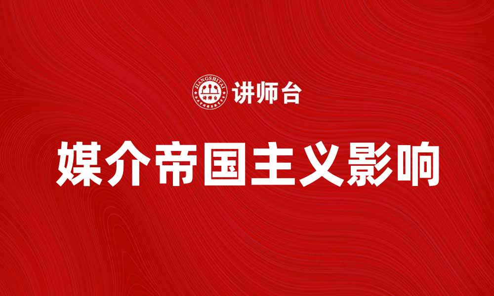 文章媒介帝国主义对全球文化的影响与挑战分析的缩略图