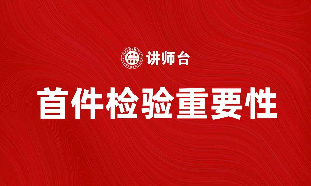 文章提升产品质量的首件检验重要性与实施方法的缩略图